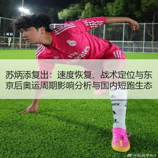 苏炳添复出：速度恢复、战术定位与东京后奥运周期影响分析与国内短跑生态